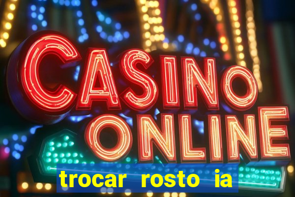 trocar rosto ia online mudar rosto